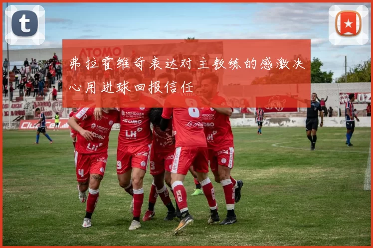 弗拉霍维奇表达对主教练的感激决心用进球回报信任