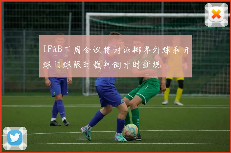 IFAB下周会议将讨论掷界外球和开球门球限时裁判倒计时新规