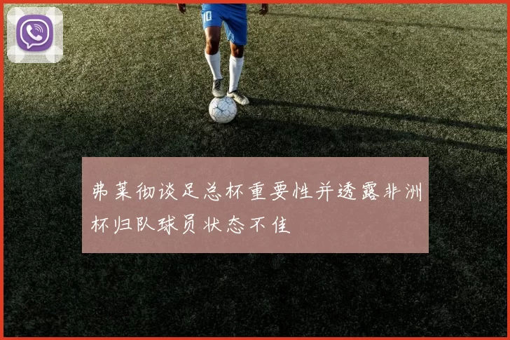 弗莱彻谈足总杯重要性并透露非洲杯归队球员状态不佳